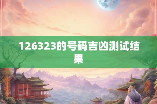 126323的号码吉凶测试结果