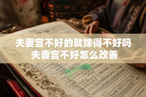 夫妻宫不好的就嫁得不好吗 夫妻宫不好怎么改善