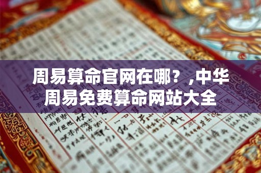 周易算命官网在哪？,中华周易免费算命网站大全