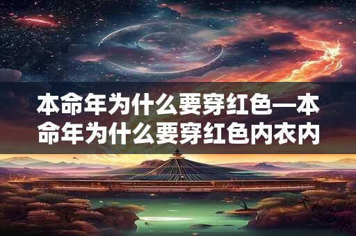 本命年为什么要穿红色—本命年为什么要穿红色内衣内裤