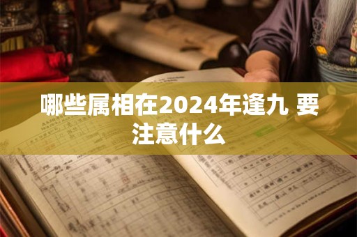 哪些属相在2024年逢九 要注意什么