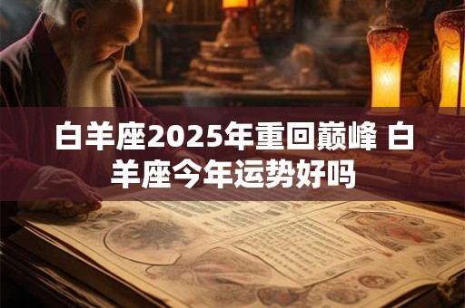 白羊座2025年重回巅峰 白羊座今年运势好吗