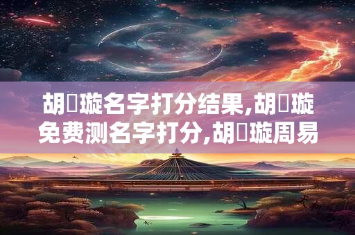 胡珮璇名字打分结果,胡珮璇免费测名字打分,胡珮璇周易免费测名字打分