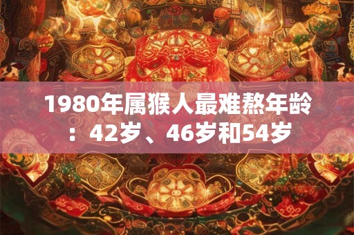 1980年属猴人最难熬年龄：42岁、46岁和54岁
