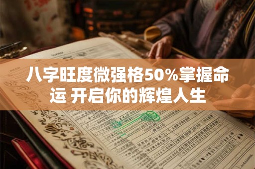 八字旺度微强格50%掌握命运 开启你的辉煌人生 八字旺度微强格50%掌握命运 开启你的辉煌人生