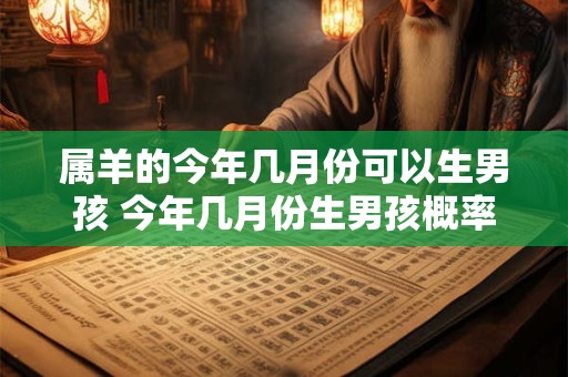 属羊的今年几月份可以生男孩 今年几月份生男孩概率大