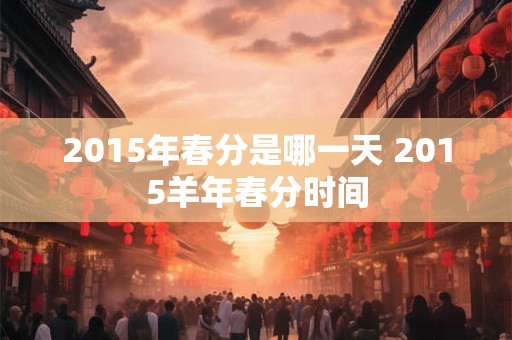 2015年春分是哪一天 2015羊年春分时间