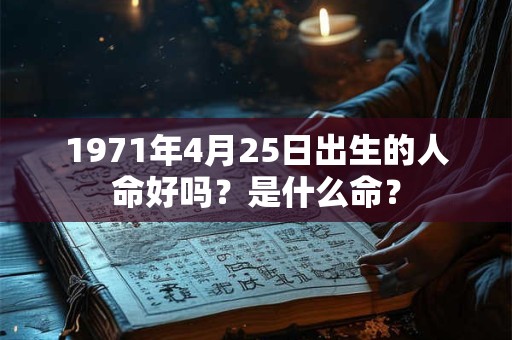 1971年4月25日出生的人命好吗？是什么命？