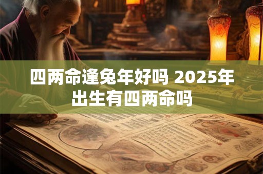 四两命逢兔年好吗 2026年出生有四两命吗