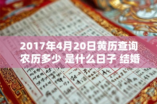 2017年4月20日黄历查询 农历多少 是什么日子 结婚吉时 2017年4月20日黄历查询 农历多少 是什么日子 结婚吉时