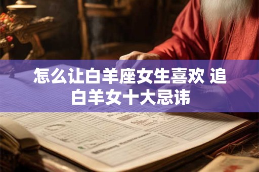 怎么让白羊座女生喜欢 追白羊女十大忌讳