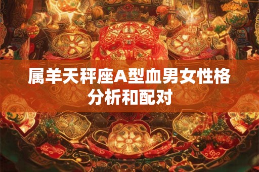 属羊天秤座A型血男女性格分析和配对