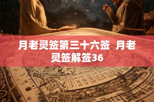 月老灵签第三十六签  月老灵签解签36