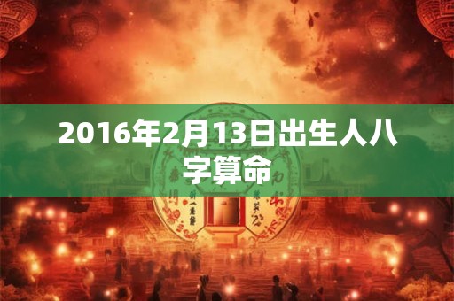 2016年2月13日出生人八字算命