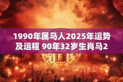 1990年属马人2025年运势及运程 90年32岁生肖马2025年每月运势