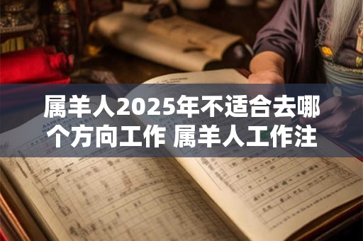 属羊人2025年不适合去哪个方向工作 属羊人工作注意事项