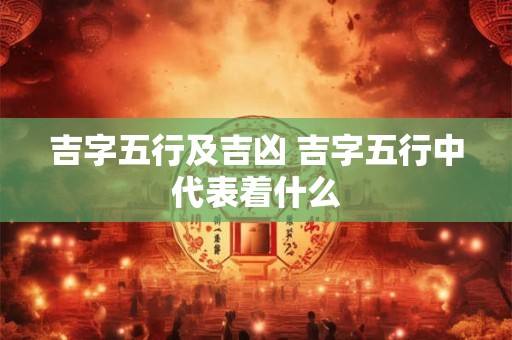 吉字五行及吉凶 吉字五行中代表着什么