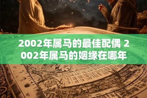 2002年属马的最佳配偶 2002年属马的姻缘在哪年