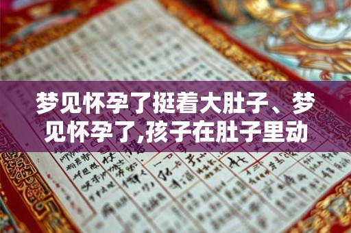 梦见怀孕了挺着大肚子、梦见怀孕了,孩子在肚子里动