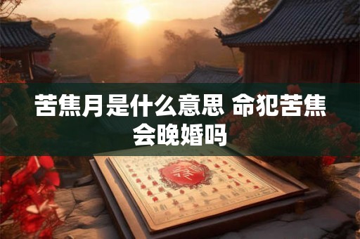 苦焦月是什么意思 命犯苦焦会晚婚吗