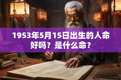 1953年5月15日出生的人命好吗？是什么命？