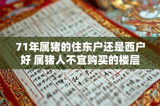 71年属猪的住东户还是西户好 属猪人不宜购买的楼层有哪些