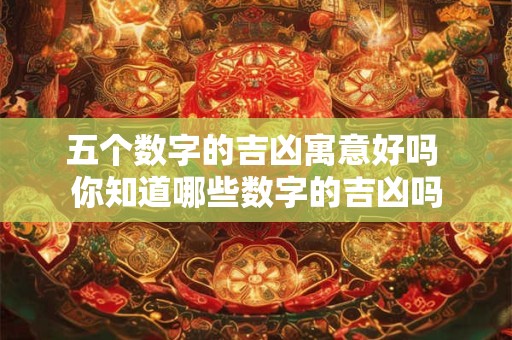 五个数字的吉凶寓意好吗 你知道哪些数字的吉凶吗