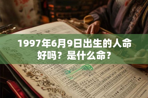 1997年6月9日出生的人命好吗？是什么命？