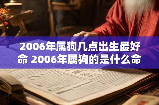 2006年属狗几点出生最好命 2006年属狗的是什么命