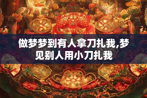做梦梦到有人拿刀扎我,梦见别人用小刀扎我