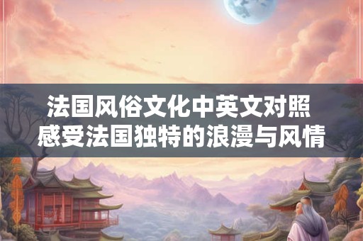 法国风俗文化中英文对照 感受法国独特的浪漫与风情 法国风俗文化中英文对照 感受法国独特的浪漫与风情