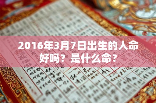 2016年3月7日出生的人命好吗？是什么命？