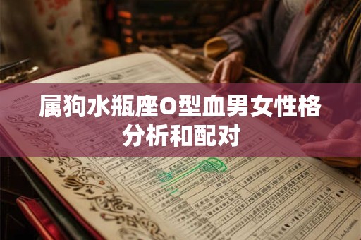 属狗水瓶座O型血男女性格分析和配对