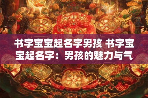 书字宝宝起名字男孩 书字宝宝起名字：男孩的魅力与气质之旅