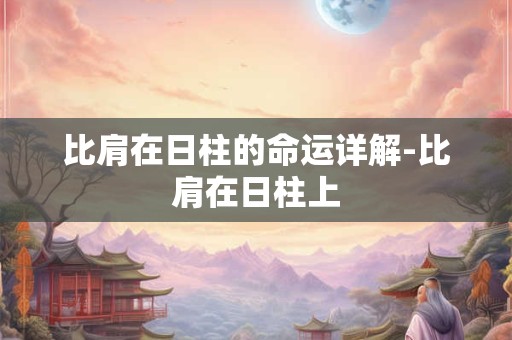 比肩在日柱的命运详解-比肩在日柱上