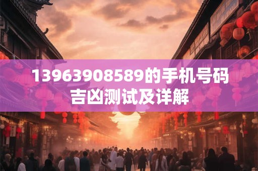 13963908589的手机号码吉凶测试及详解