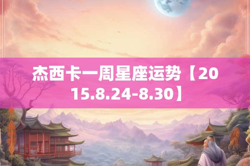 杰西卡一周星座运势【2015.8.24-8.30】