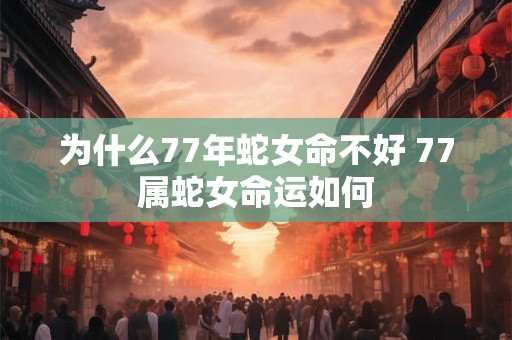 为什么77年蛇女命不好 77属蛇女命运如何