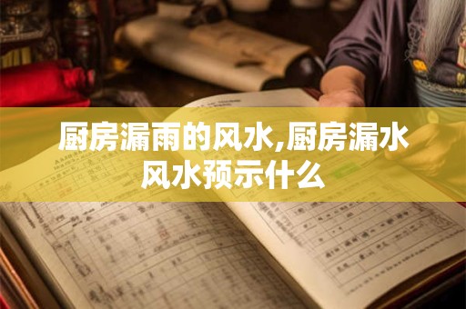 厨房漏雨的风水,厨房漏水风水预示什么