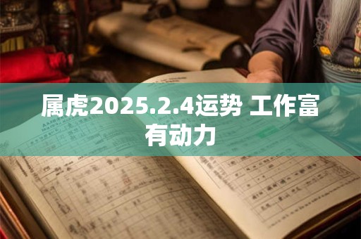 属虎2025.2.4运势 工作富有动力