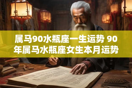 属马90水瓶座一生运势 90年属马水瓶座女生本月运势