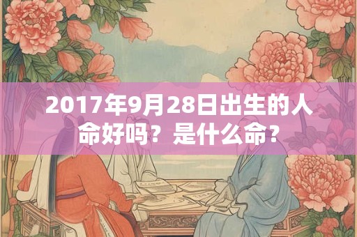 2017年9月28日出生的人命好吗？是什么命？