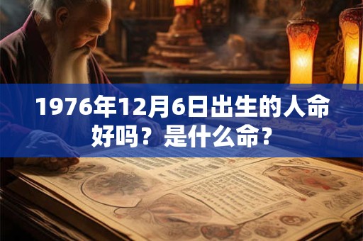 1976年12月6日出生的人命好吗？是什么命？