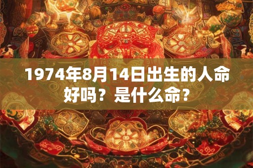 1974年8月14日出生的人命好吗？是什么命？
