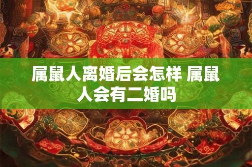属鼠人离婚后会怎样 属鼠人会有二婚吗