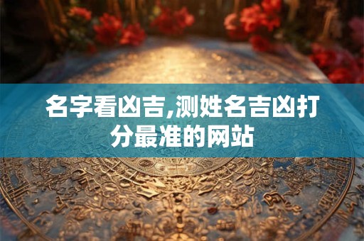 名字看凶吉,测姓名吉凶打分最准的网站