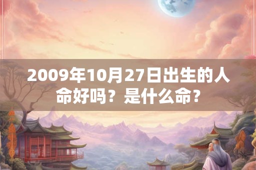 2009年10月27日出生的人命好吗？是什么命？