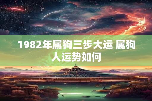 1982年属狗三步大运 属狗人运势如何