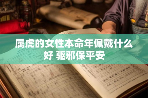 属虎的女性本命年佩戴什么好 驱邪保平安