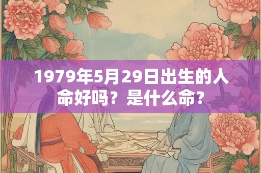 1979年5月29日出生的人命好吗？是什么命？